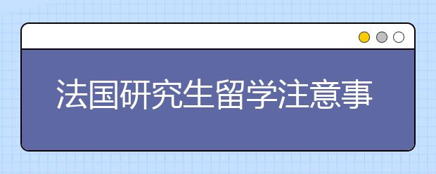 法国研究生留学注意事项