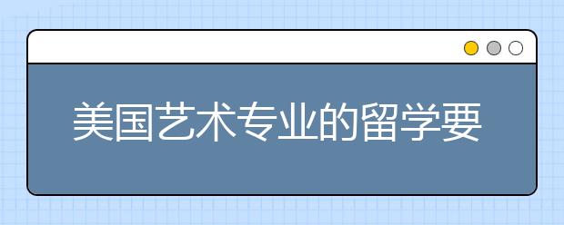 美国艺术专业的留学要达到哪些条件