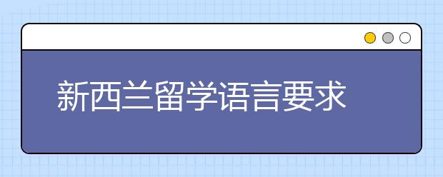 新西兰留学语言要求 考雅思还是考托福