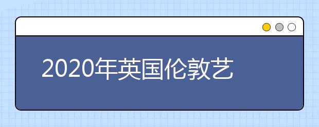 2020年英国伦敦艺术大学申请指南