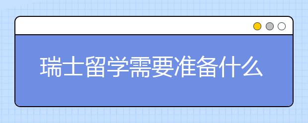 瑞士留学需要准备什么材料？