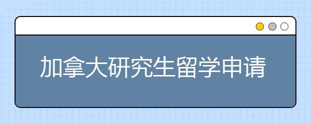 加拿大研究生留学申请材料准备技巧