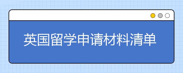 英国留学申请材料清单 不同阶段的学生要准备好哪些材料