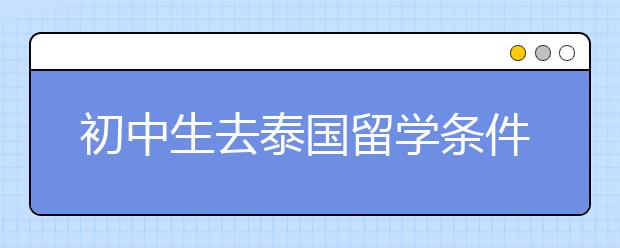 初中生去泰国留学条件 低龄泰国留学有何优势