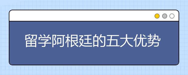 留学阿根廷的五大优势