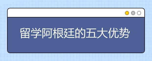 留学阿根廷的五大优势