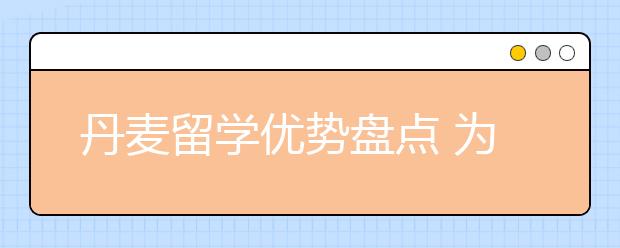 丹麦留学优势盘点 为什么丹麦可以吸引大量留学生