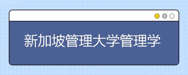 新加坡管理大学管理学硕士怎么样？