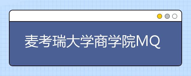 麦考瑞大学商学院MQBS有什么优质课程