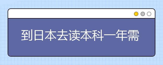到日本去读本科一年需要多少费用
