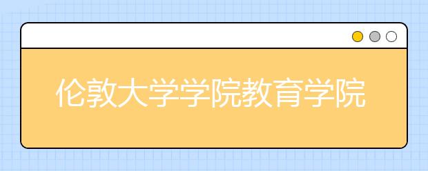 伦敦大学学院教育学院有哪些专业