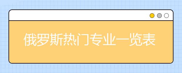 俄罗斯热门专业一览表 哪些专业适合适合留学生