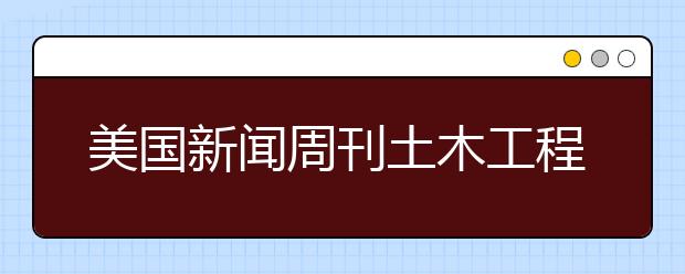 美国新闻周刊土木工程专业本科排名