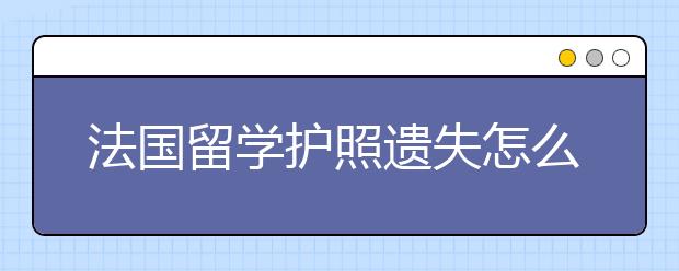 法国留学护照遗失怎么处理