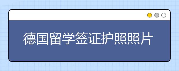 德国留学签证护照照片要求