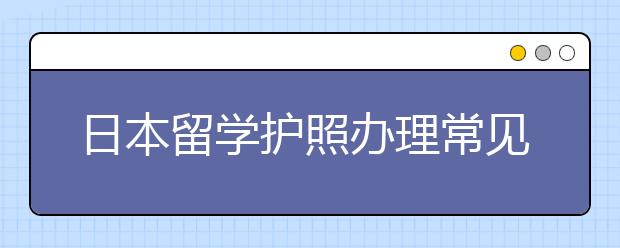 日本留学护照办理常见问题