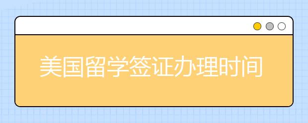 美国留学签证办理时间 美国留学签证有效期