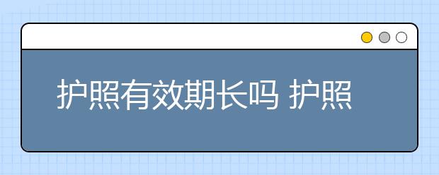 护照有效期长吗 护照办理流程介绍