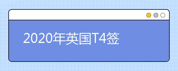 2020年英国T4签证申请流程 英国留学签证怎样申请