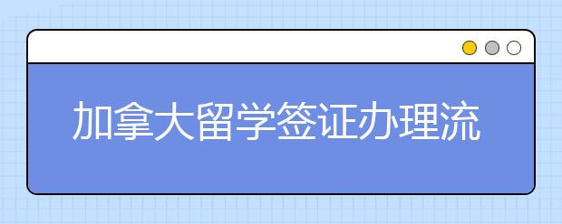 加拿大留学签证办理流程有哪些？