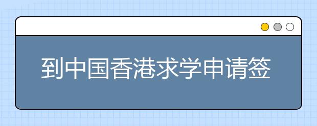 到中国香港求学申请签证需要什么