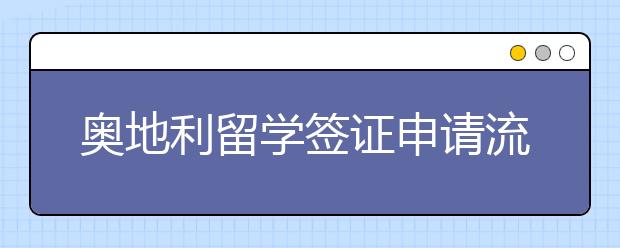 奥地利留学签证申请流程 办签证需要哪些材料