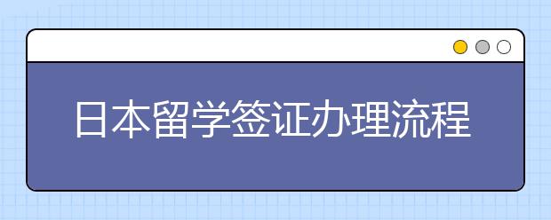 日本留学签证办理流程一览 申请签证做哪些事