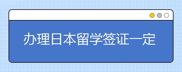 办理日本留学签证一定要知道的五件事