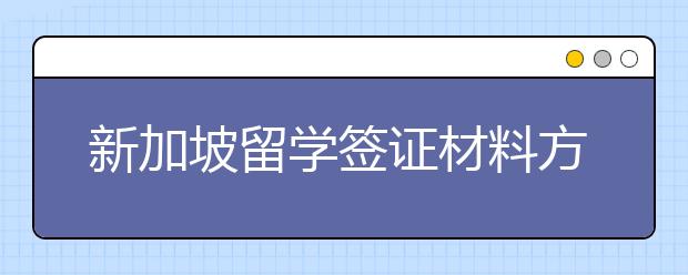 新加坡留学签证材料方面的注意事项