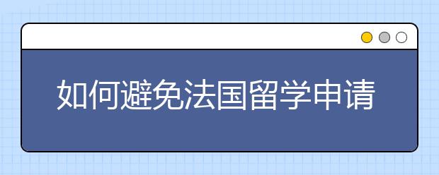 如何避免法国留学申请面签被拒?