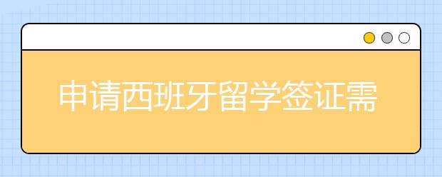 申请西班牙留学签证需要注意什么？