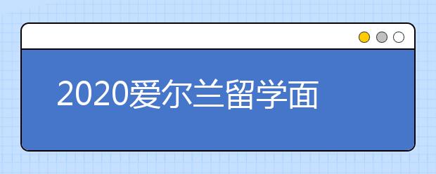 2020爱尔兰留学面签须知 签证面试这些事情不要做