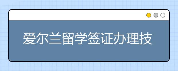 爱尔兰留学签证办理技巧须知