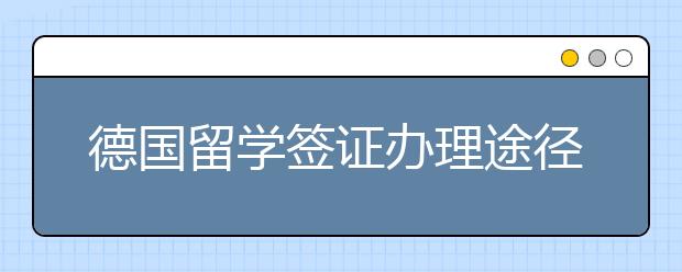 德国留学签证办理途径 怎么成功申请签证