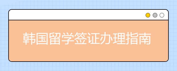 韩国留学签证办理指南 常见问题及注意事项