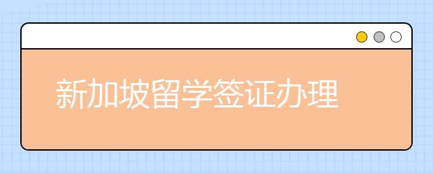 新加坡留学签证办理 申请条件及注意事项详解