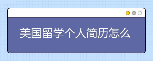 美国留学个人简历怎么写 书写基本内容包括哪些