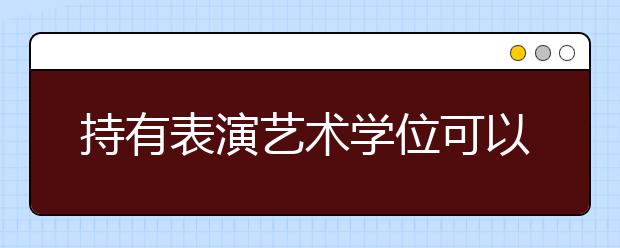 持有表演艺术学位可以从事什么工作?