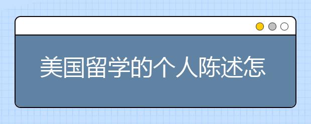 美国留学的个人陈述怎么写 美国留学个人陈述写作技巧
