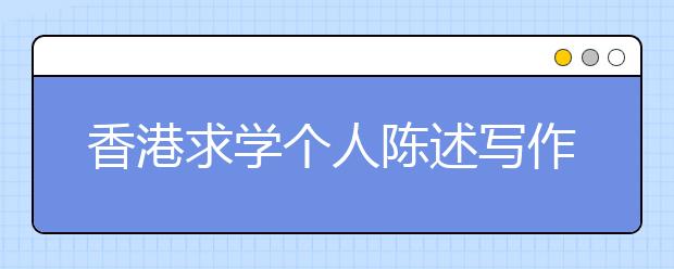 香港求学个人陈述写作建议