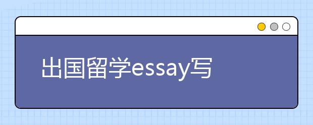 出国留学essay写作需要避免的两大类型