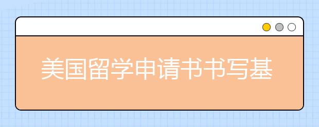 美国留学申请书书写基本原则