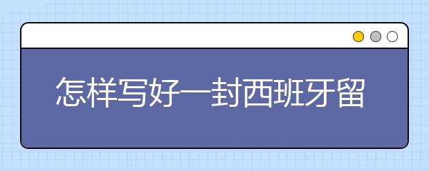 怎样写好一封西班牙留学推荐信