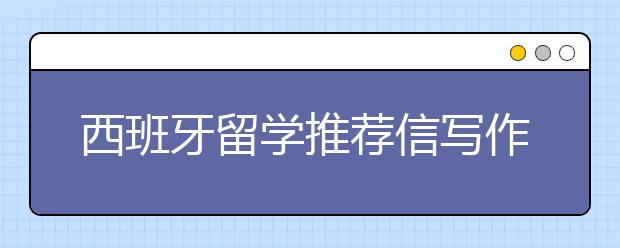 西班牙留学推荐信写作范文一篇