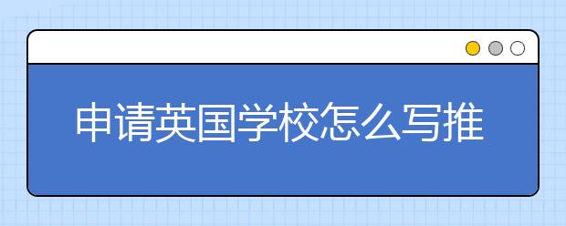 申请英国学校怎么写推荐信？