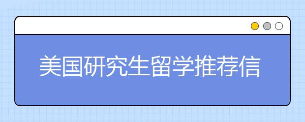 美国研究生留学推荐信提交注意事项