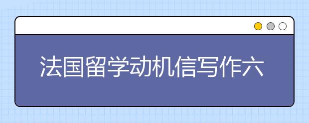 法国留学动机信写作六大原则
