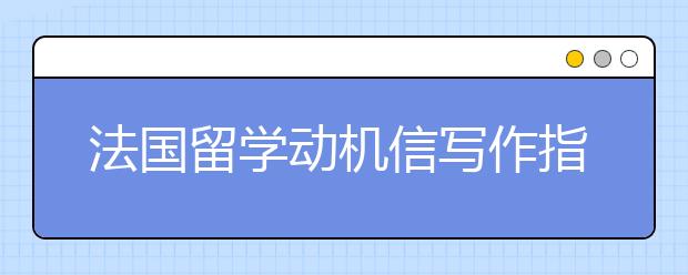 法国留学动机信写作指南