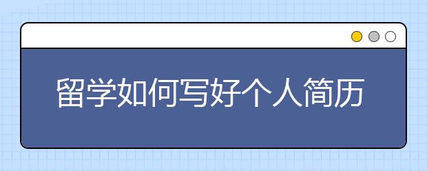 留学如何写好个人简历和动机信