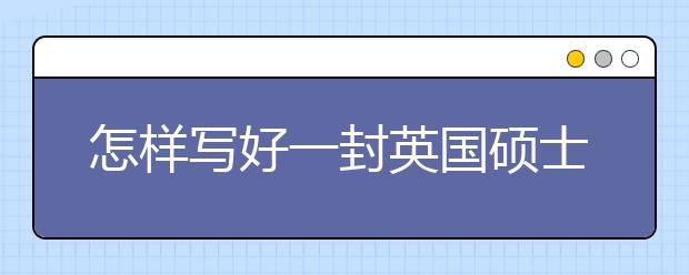 怎样写好一封英国硕士留学套磁信